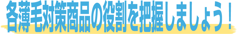 各薄毛対策商品の役割を把握しましょう！